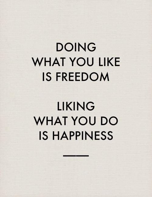 Food for Thought: Doing what you like is freedom; liking what you do is happiness